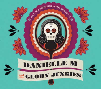 Danielle M and the Glory Junkies - All My Heroes Are Ghosts